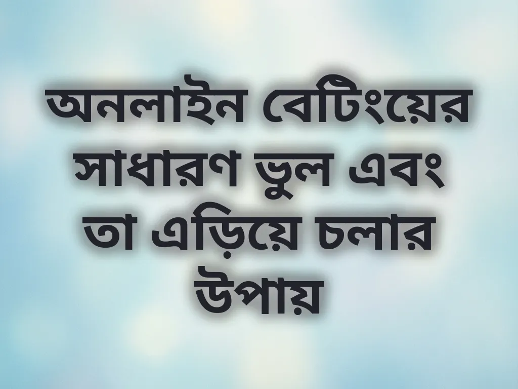 অনলাইন বেটিংয়ের সাধারণ ভুল এবং তা এড়িয়ে চলার উপায়