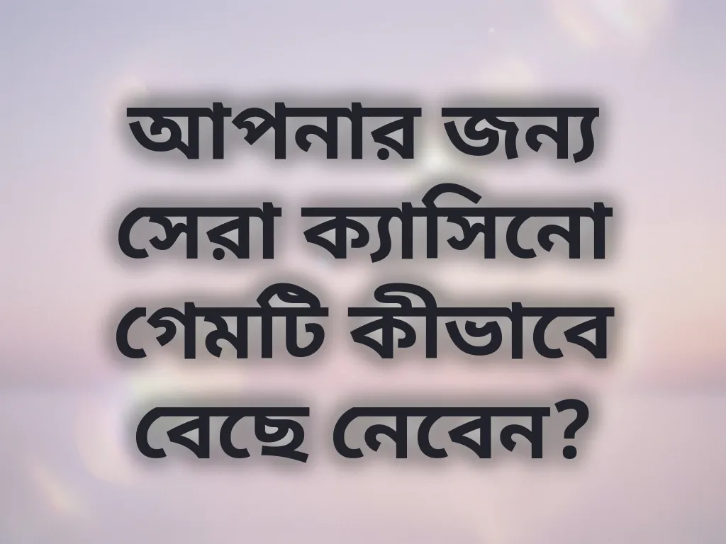 আপনার জন্য সেরা ক্যাসিনো গেমটি কীভাবে বেছে নেবেন?
