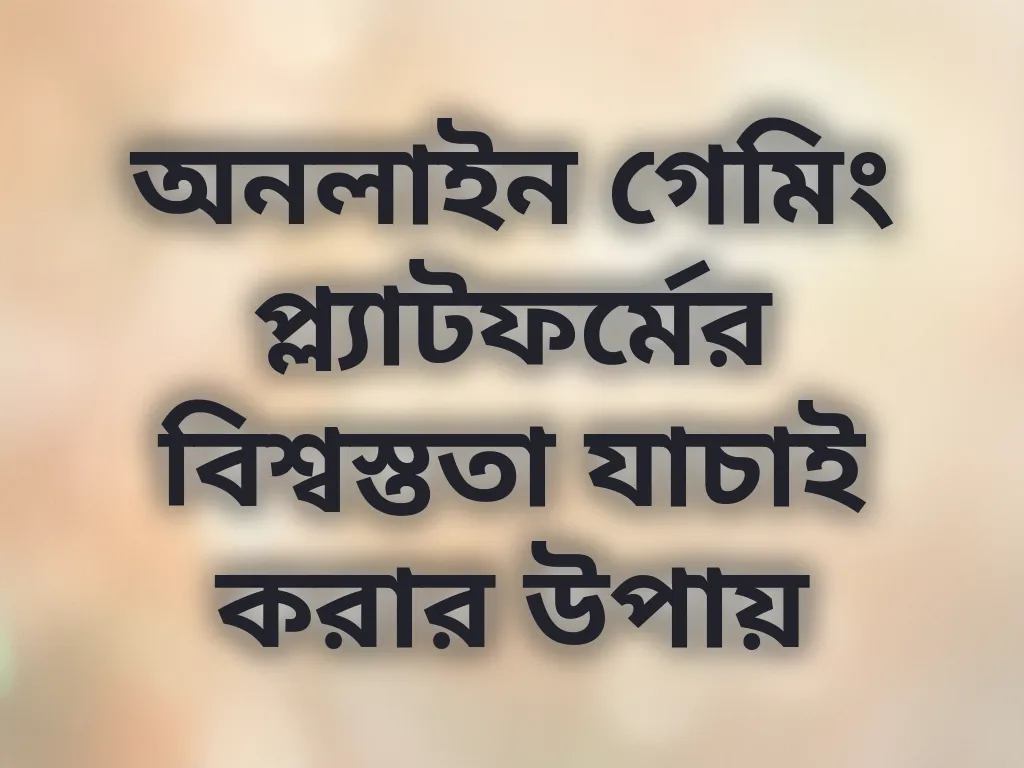 অনলাইন গেমিং প্ল্যাটফর্মের বিশ্বস্ততা যাচাই করার উপায়